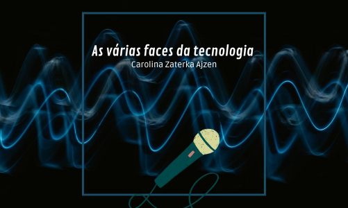 As várias faces da tecnologia por Carolina Zaterka Ajzen