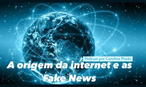 Podcast Origem da internet e as Fake News- Carolina Prado